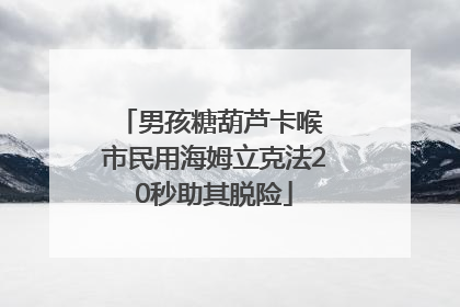 男孩糖葫芦卡喉 市民用海姆立克法20秒助其脱险