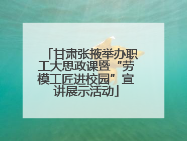 甘肃张掖举办职工大思政课暨“劳模工匠进校园”宣讲展示活动