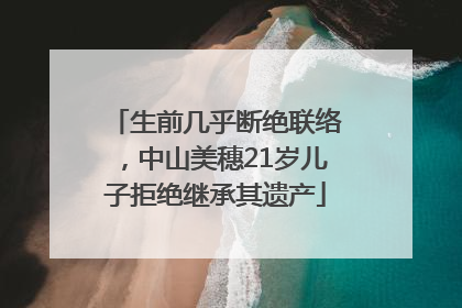 生前几乎断绝联络，中山美穗21岁儿子拒绝继承其遗产