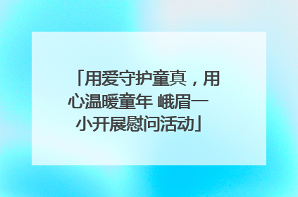 用爱守护童真，用心温暖童年 峨眉一小开展慰问活动