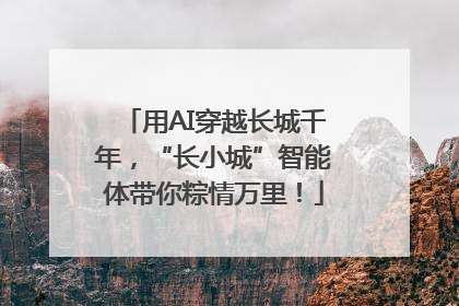 用AI穿越长城千年，“长小城”智能体带你粽情万里！