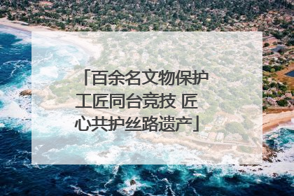 百余名文物保护工匠同台竞技 匠心共护丝路遗产