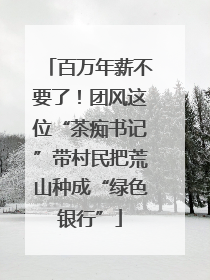 百万年薪不要了！团风这位“茶痴书记”带村民把荒山种成“绿色银行”