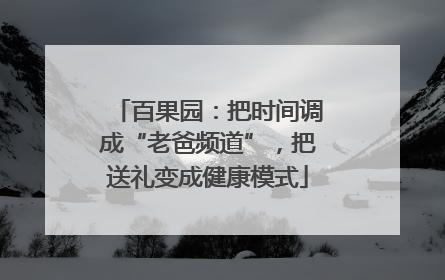 百果园：把时间调成“老爸频道”，把送礼变成健康模式