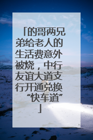 的哥两兄弟给老人的生活费意外被烧，中行友谊大道支行开通兑换“快车道”