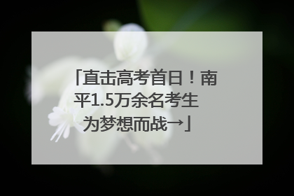 直击高考首日!南平1.5万余名考生为梦想而战→