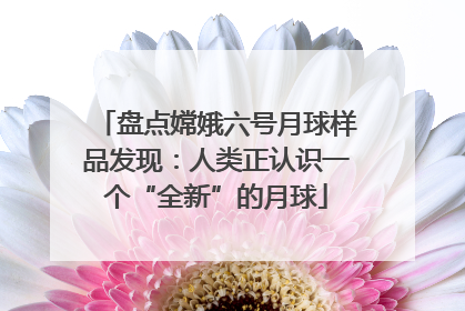 盘点嫦娥六号月球样品发现：人类正认识一个“全新”的月球
