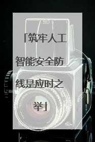 筑牢人工智能安全防线是应时之举