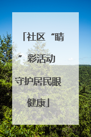 社区“睛”彩活动 守护居民眼健康