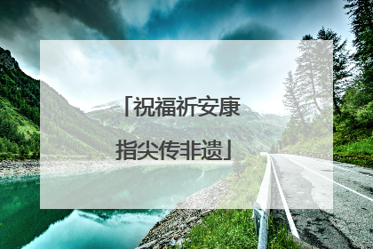 祝福祈安康 指尖传非遗
