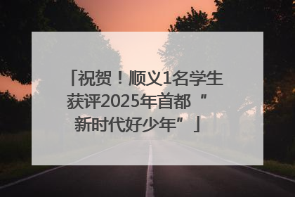 祝贺！顺义1名学生获评2025年首都“新时代好少年”