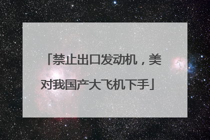 禁止出口发动机，美对我国产大飞机下手