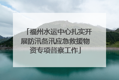 福州水运中心扎实开展防汛备汛应急救援物资专项督察工作