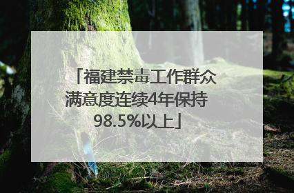 福建禁毒工作群众满意度连续4年保持98.5%以上