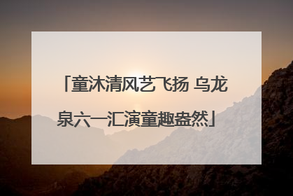 童沐清风艺飞扬 乌龙泉六一汇演童趣盎然