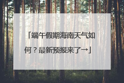 端午假期海南天气如何？最新预报来了→