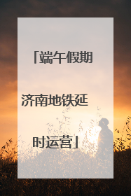 端午假期济南地铁延时运营