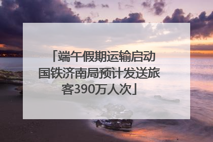 端午假期运输启动 国铁济南局预计发送旅客390万人次