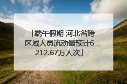 端午假期 河北省跨区域人员流动量预计6212.67万人次