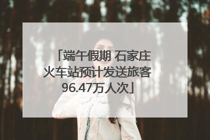 端午假期 石家庄火车站预计发送旅客96.47万人次