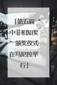第五届“中菲相知奖”颁奖仪式在马尼拉举行