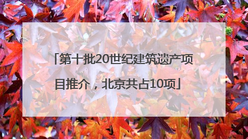 第十批20世纪建筑遗产项目推介，北京共占10项