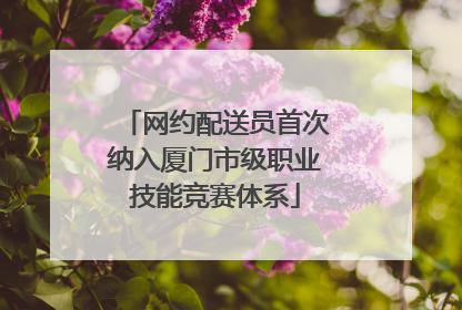 网约配送员首次纳入厦门市级职业技能竞赛体系