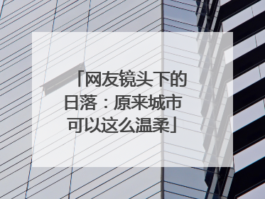网友镜头下的日落：原来城市可以这么温柔