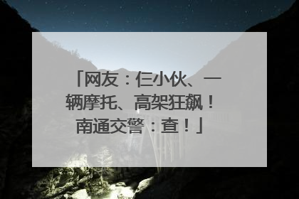 网友：仨小伙、一辆摩托、高架狂飙！南通交警：查！