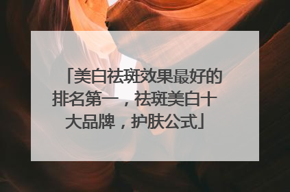 美白祛斑效果最好的排名第一，祛斑美白十大品牌，护肤公式