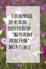 美妆物流迎来革新，货拉拉提供“服务和时效双升级”解决方案