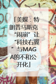 美媒：特朗普马斯克“闹崩”让“科技右翼”与MAGA的不和公开化