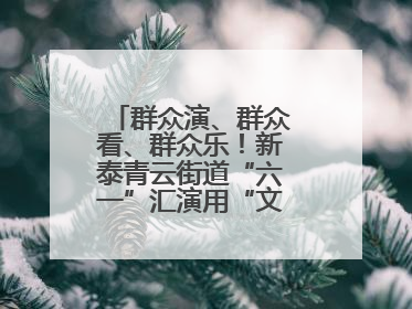 群众演、群众看、群众乐！新泰青云街道“六一”汇演用“文化大餐”烹出幸福“烟火气”