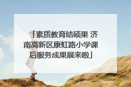 素质教育结硕果 济南高新区康虹路小学课后服务成果展来啦