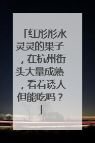 红彤彤水灵灵的果子，在杭州街头大量成熟，看着诱人但能吃吗？