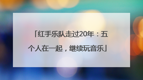 红手乐队走过20年：五个人在一起，继续玩音乐