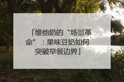 维他奶的“场景革命”：果味豆奶如何突破早餐边界