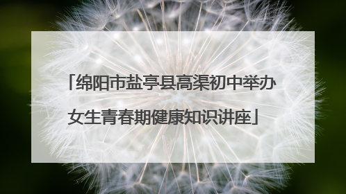 绵阳市盐亭县高渠初中举办女生青春期健康知识讲座