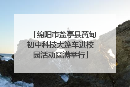 绵阳市盐亭县黄甸初中科技大篷车进校园活动圆满举行