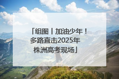 组图丨加油少年！多路直击2025年株洲高考现场