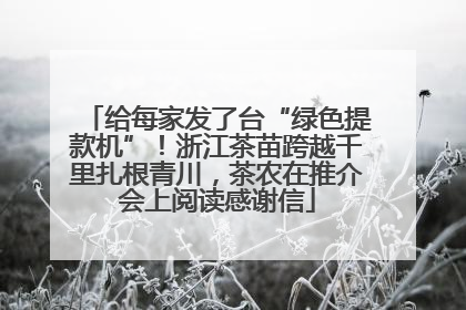 给每家发了台“绿色提款机”！浙江茶苗跨越千里扎根青川，茶农在推介会上阅读感谢信