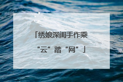 绣娘深闺手作乘“云”踏“网”