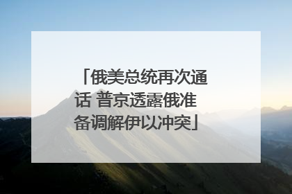 俄美总统再次通话 普京透露俄准备调解伊以冲突