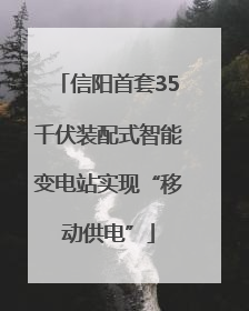 信阳首套35千伏装配式智能变电站实现“移动供电”