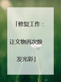 修复工作：让文物再次焕发光彩