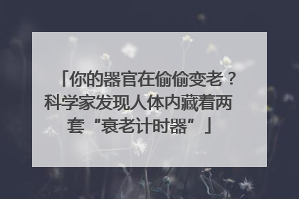 你的器官在偷偷变老？科学家发现人体内藏着两套“衰老计时器”