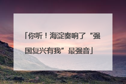 你听！海淀奏响了“强国复兴有我”最强音
