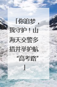 你追梦，我守护！山海天交警多措并举护航“高考路”