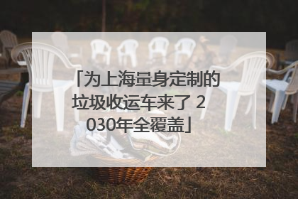 为上海量身定制的垃圾收运车来了 2030年全覆盖