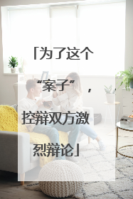 为了这个“案子”，控辩双方激烈辩论